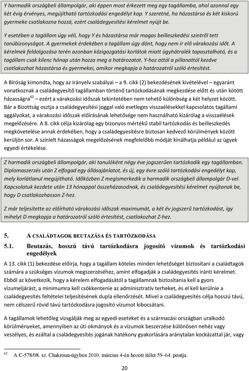 Y esetében a tagállam úgy véli, hogy Y és házastársa már magas beilleszkedési szintről tett tanúbizonyságot. A gyermekek érdekében a tagállam úgy dönt, hogy nem ír elő várakozási időt.