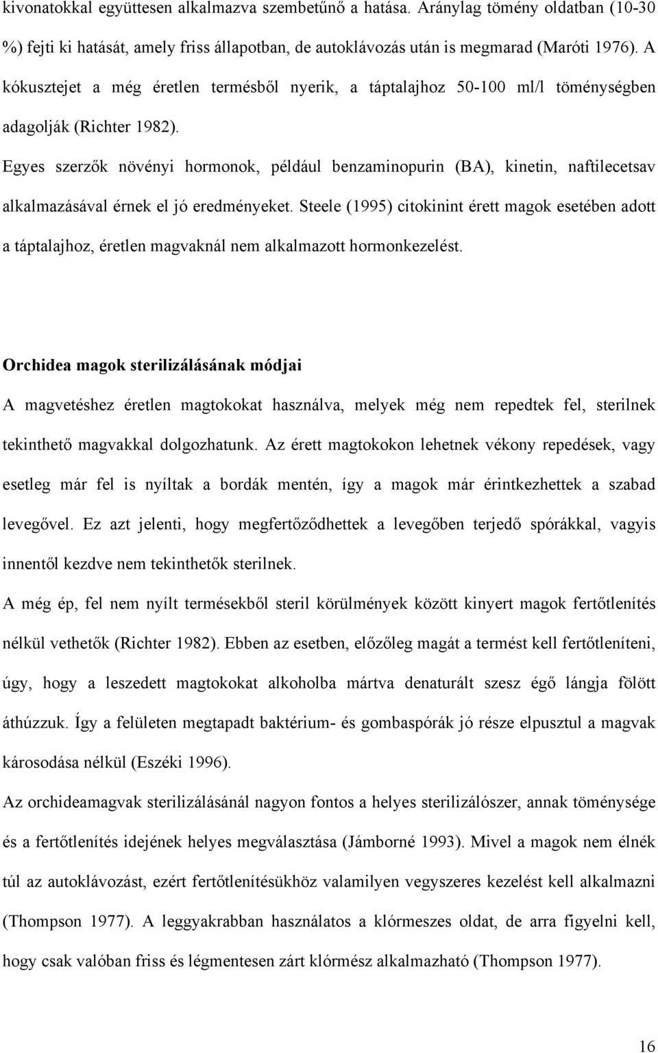 Egyes szerzők növényi hormonok, például benzaminopurin (BA), kinetin, naftilecetsav alkalmazásával érnek el jó eredményeket.