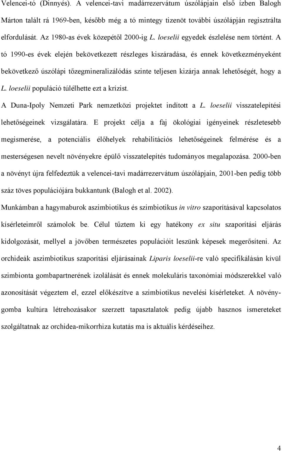 A tó 1990-es évek elején bekövetkezett részleges kiszáradása, és ennek következményeként bekövetkező úszólápi tőzegmineralizálódás szinte teljesen kizárja annak lehetőségét, hogy a L.