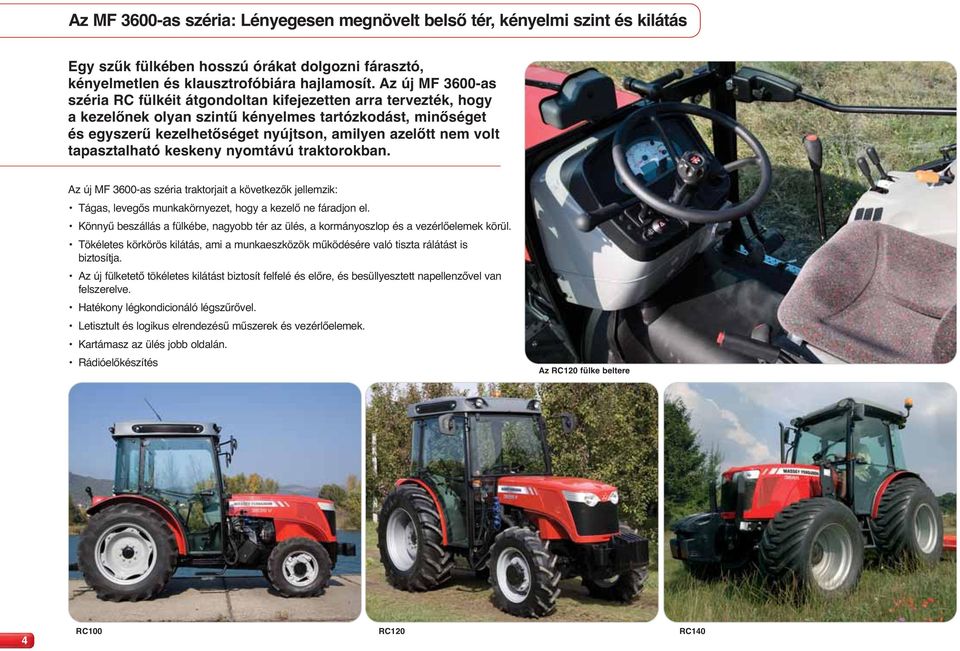 volt tapasztalható keskeny nyomtávú traktorokban. Az új MF 3600-as széria traktorjait a következők jellemzik: Tágas, levegős munkakörnyezet, hogy a kezelő ne fáradjon el.