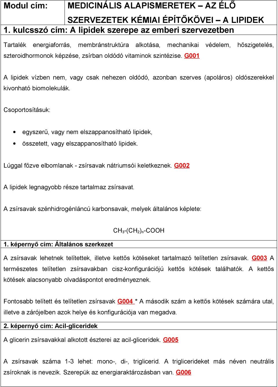 szintézise. G001 A lipidek vízben nem, vagy csak nehezen oldódó, azonban szerves (apoláros) oldószerekkel kivonható biomolekulák.