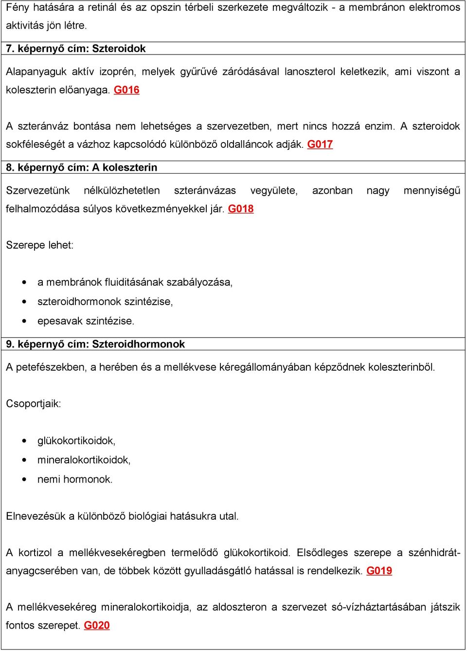 G016 A szteránváz bontása nem lehetséges a szervezetben, mert nincs hozzá enzim. A szteroidok sokféleségét a vázhoz kapcsolódó különböző oldalláncok adják. G017 8.