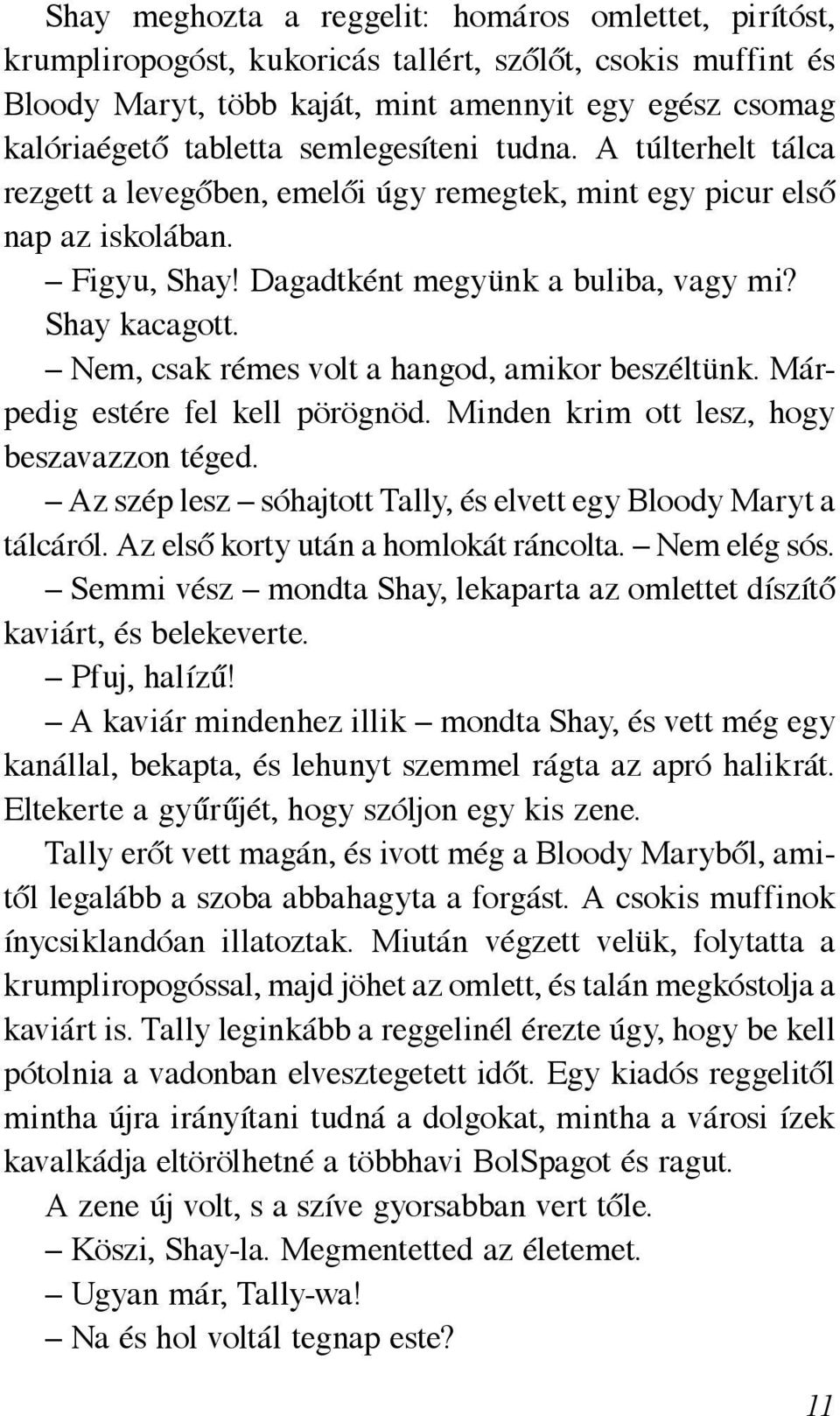 Nem, csak rémes volt a hangod, amikor beszéltünk. Márpedig estére fel kell pörögnöd. Minden krim ott lesz, hogy beszavazzon téged. Az szép lesz sóhajtott Tally, és elvett egy Bloody Maryt a tálcáról.