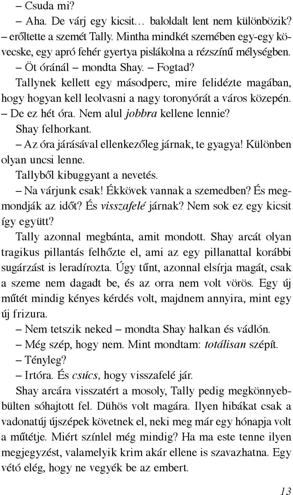Shay felhorkant. Az óra járásával ellenkezőleg járnak, te gyagya! Különben olyan uncsi lenne. Tallyből kibuggyant a nevetés. Na várjunk csak! Ékkövek vannak a szemedben? És megmondják az időt?