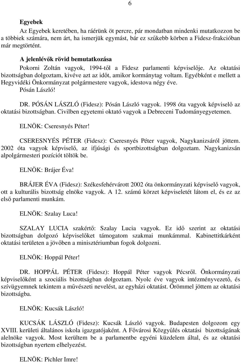 Egyébként e mellett a Hegyvidéki Önkormányzat polgármestere vagyok, idestova négy éve. Pósán László! DR. PÓSÁN LÁSZLÓ (Fidesz): Pósán László vagyok. 1998 óta vagyok képviselő az oktatási bizottságban.