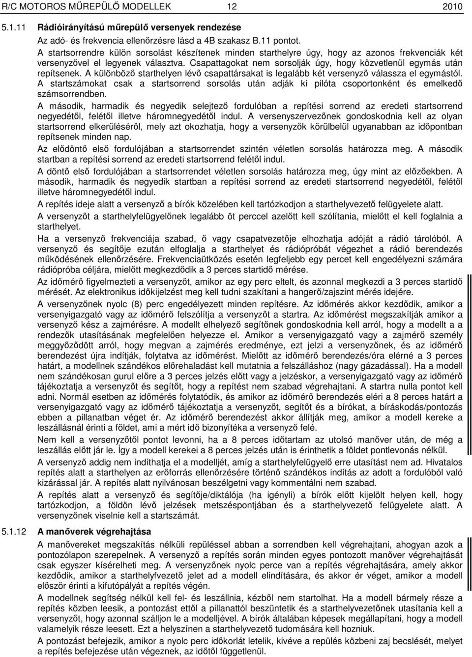 Csapattagokat nem sorsolják úgy, hogy közvetlenül egymás után repítsenek. A különbözı starthelyen lévı csapattársakat is legalább két versenyzı válassza el egymástól.