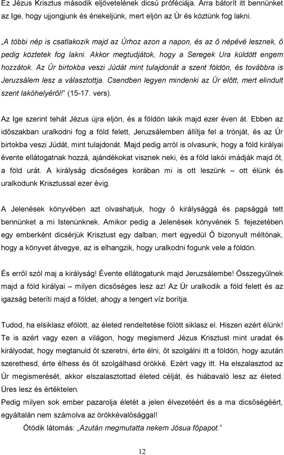 Az Úr birtokba veszi Júdát mint tulajdonát a szent földön, és továbbra is Jeruzsálem lesz a választottja. Csendben legyen mindenki az Úr elıtt, mert elindult szent lakóhelyérıl! (15-17. vers).