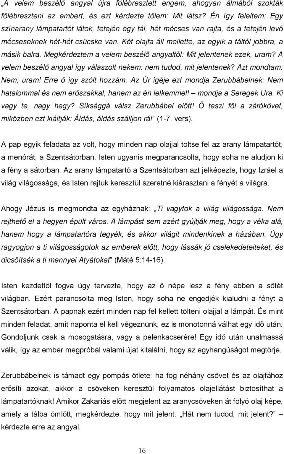 Két olajfa áll mellette, az egyik a táltól jobbra, a másik balra. Megkérdeztem a velem beszélı angyaltól: Mit jelentenek ezek, uram?