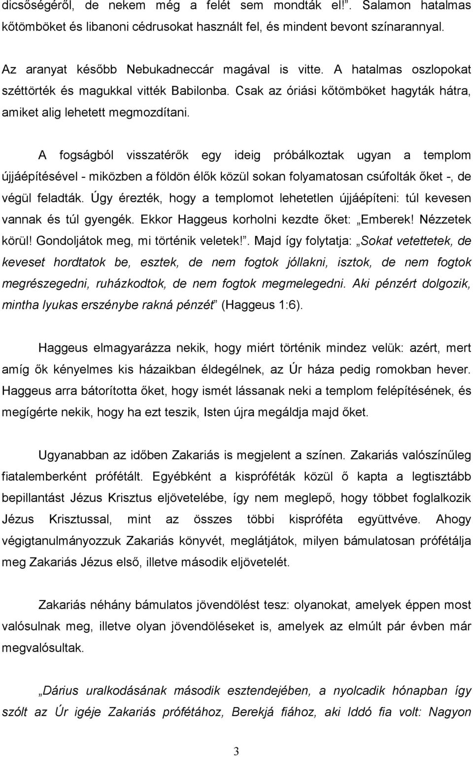 A fogságból visszatérık egy ideig próbálkoztak ugyan a templom újjáépítésével - miközben a földön élık közül sokan folyamatosan csúfolták ıket -, de végül feladták.