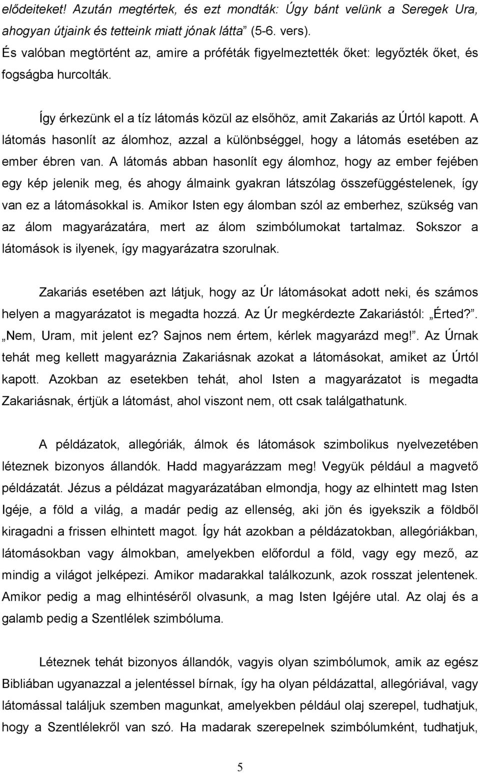 A látomás hasonlít az álomhoz, azzal a különbséggel, hogy a látomás esetében az ember ébren van.