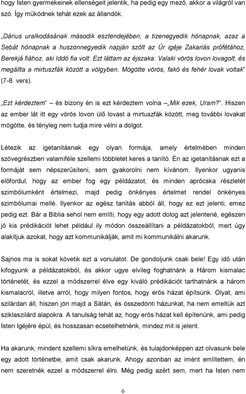 az éjszaka: Valaki vörös lovon lovagolt, és megállta a mirtuszfák között a völgyben. Mögötte vörös, fakó és fehér lovak voltak (7-8. vers).