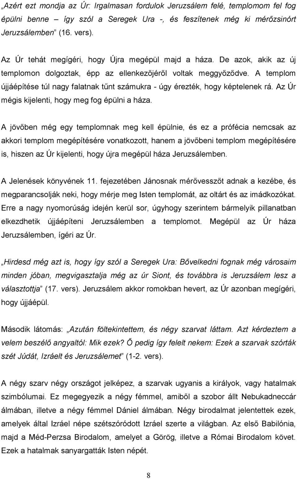 A templom újjáépítése túl nagy falatnak tőnt számukra - úgy érezték, hogy képtelenek rá. Az Úr mégis kijelenti, hogy meg fog épülni a háza.