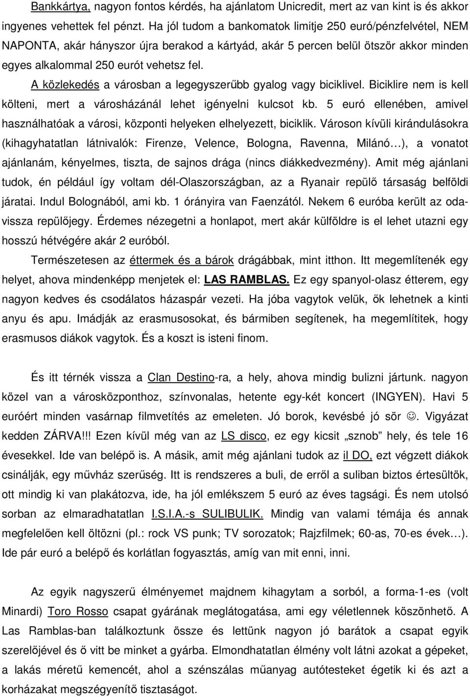 A közlekedés a városban a legegyszerőbb gyalog vagy biciklivel. Biciklire nem is kell költeni, mert a városházánál lehet igényelni kulcsot kb.