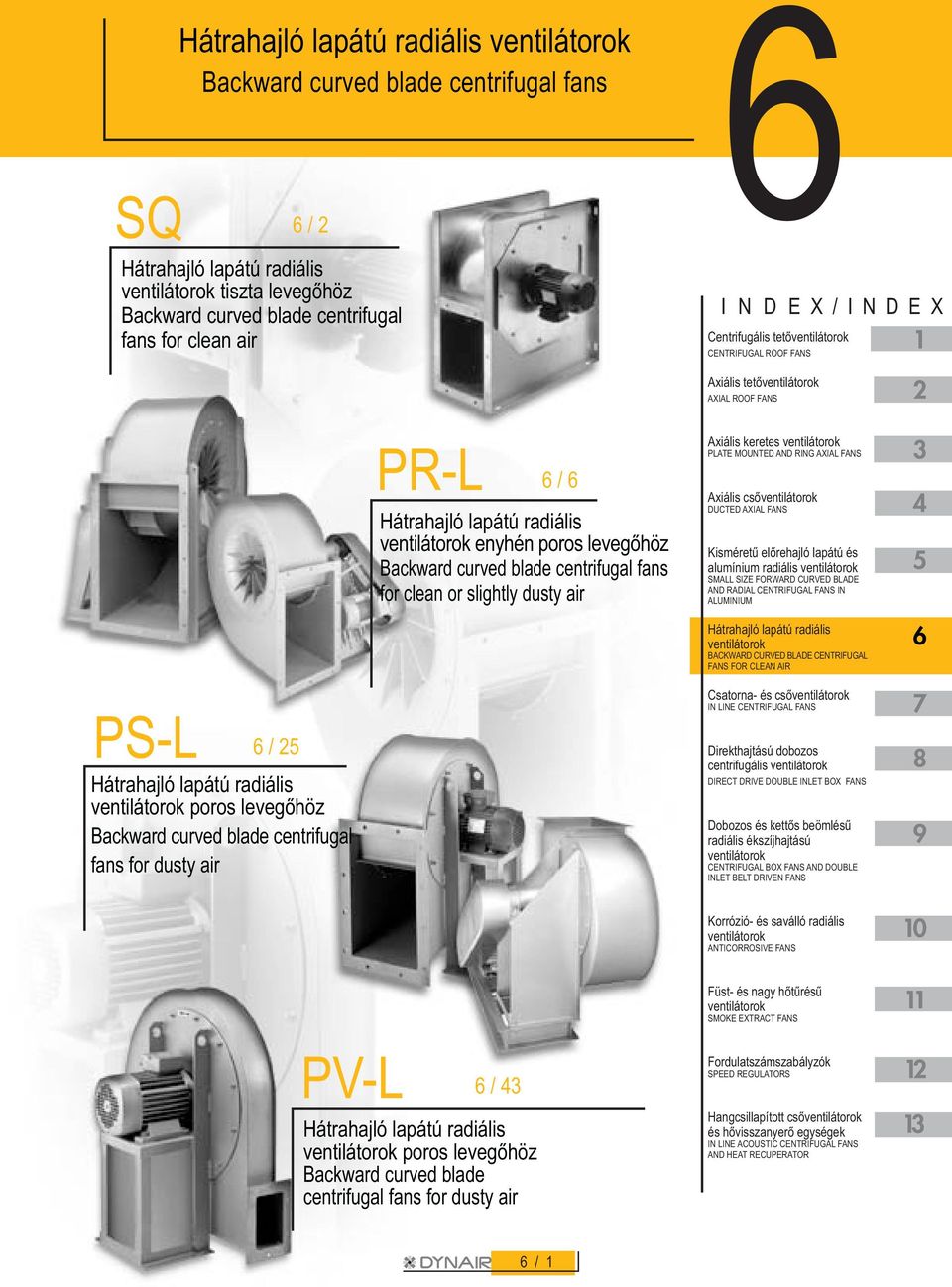 blade centrifugal fans for clean or slightly dusty air Axiális keretes ventilátorok PLATE MOUNTED AND RING AXIAL FANS Axiális csõventilátorok DUCTED AXIAL FANS Kisméretû elõrehajló lapátú és