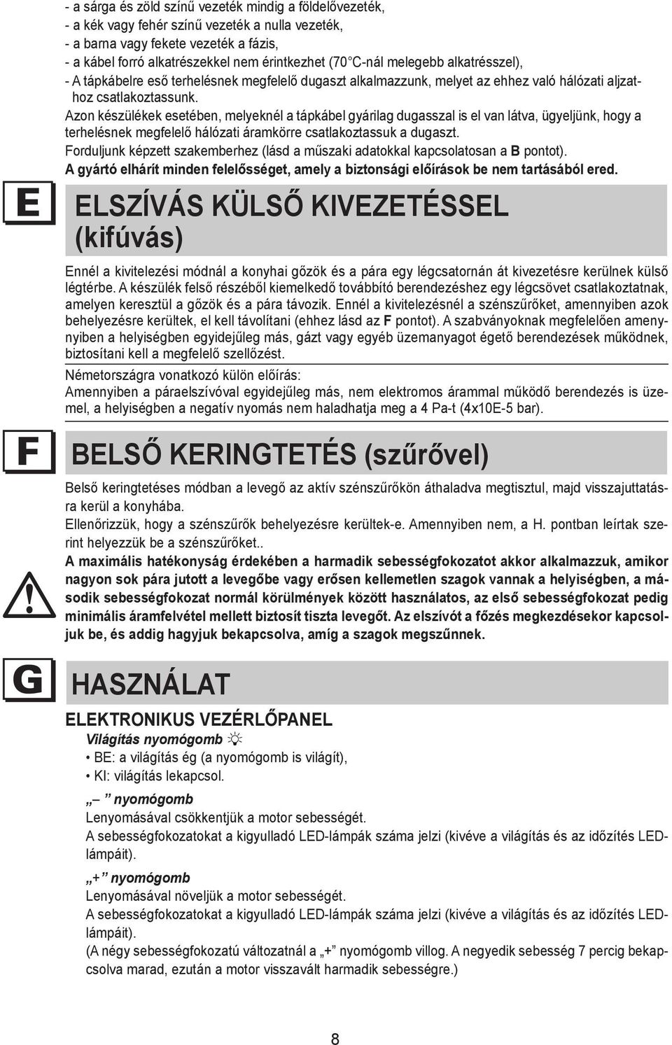a fázis, - a fit kábel a plug forró that alkatrészekkel is suitable nem for érintkezhet load to (70 C-nál power melegebb cable, and alkatrésszel), connect it to a suitable power - A outlet.