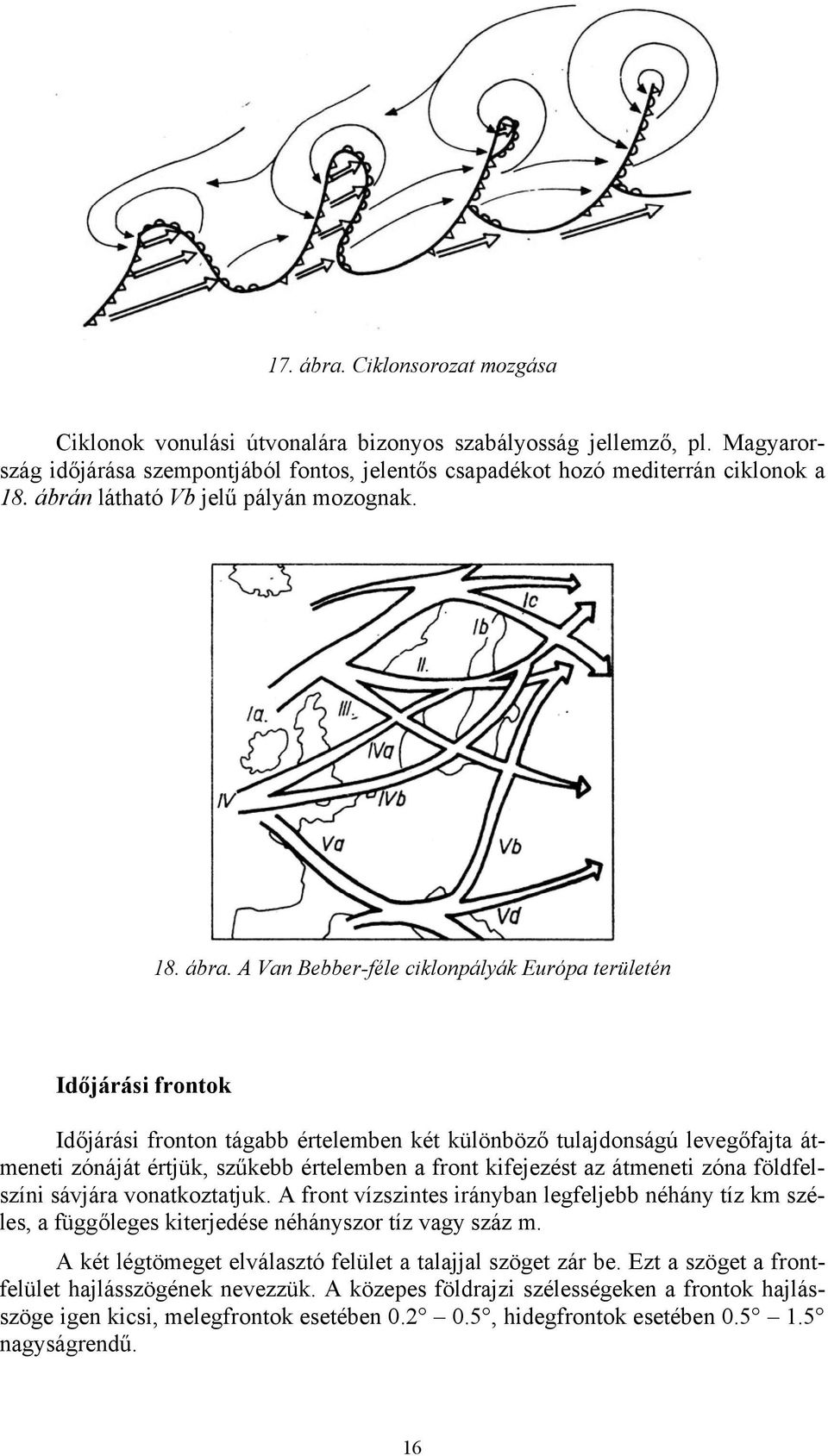 A Van Bebber-féle ciklonpályák Európa területén Időjárási frontok Időjárási fronton tágabb értelemben két különböző tulajdonságú levegőfajta átmeneti zónáját értjük, szűkebb értelemben a front