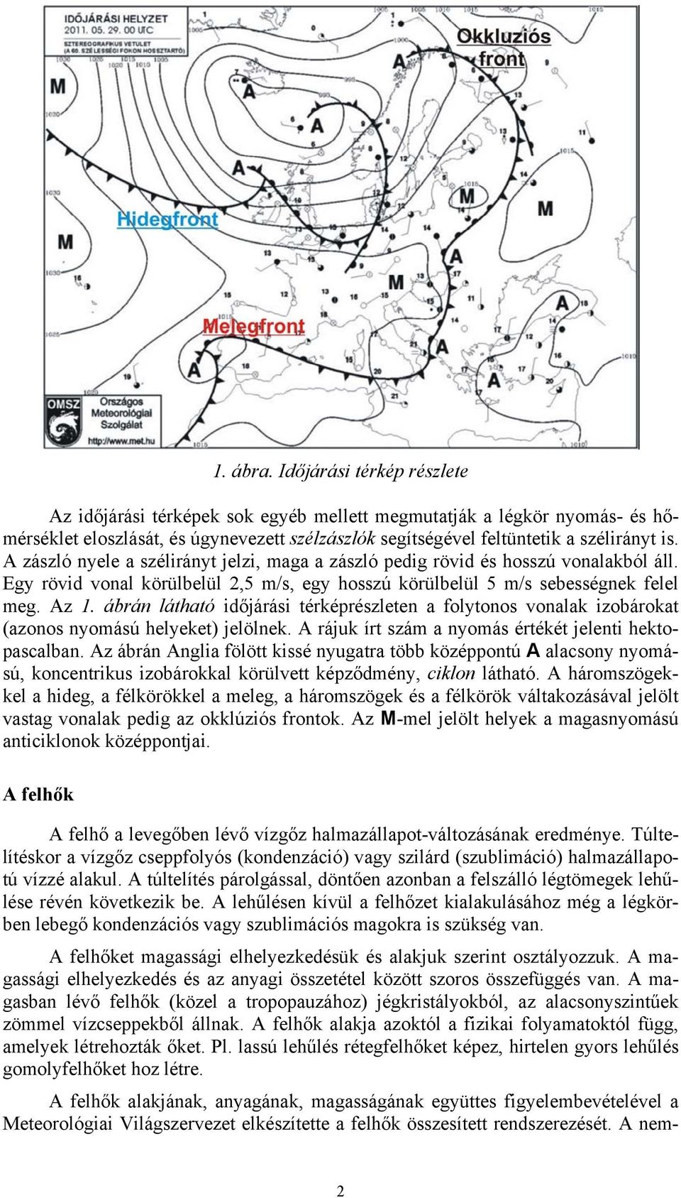 ábrán látható időjárási térképrészleten a folytonos vonalak izobárokat (azonos nyomású helyeket) jelölnek. A rájuk írt szám a nyomás értékét jelenti hektopascalban.