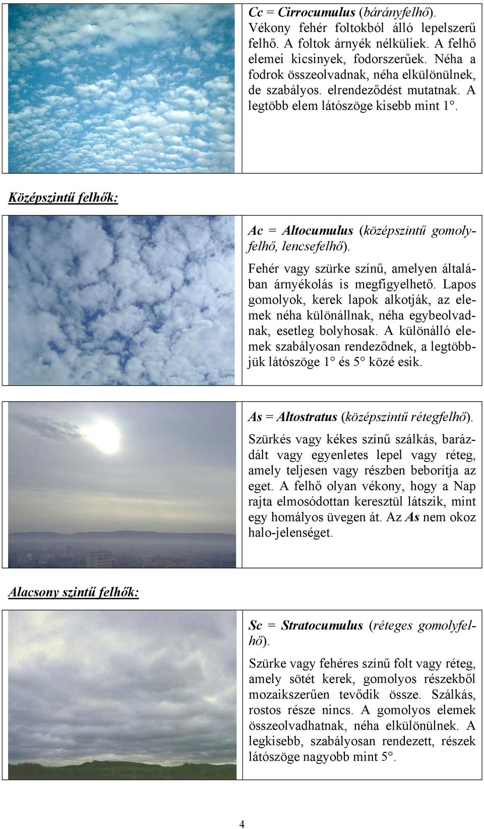 Középszintű felhők: Ac = Altocumulus (középszintű gomolyfelhő, lencsefelhő). Fehér vagy szürke színű, amelyen általában árnyékolás is megfigyelhető.