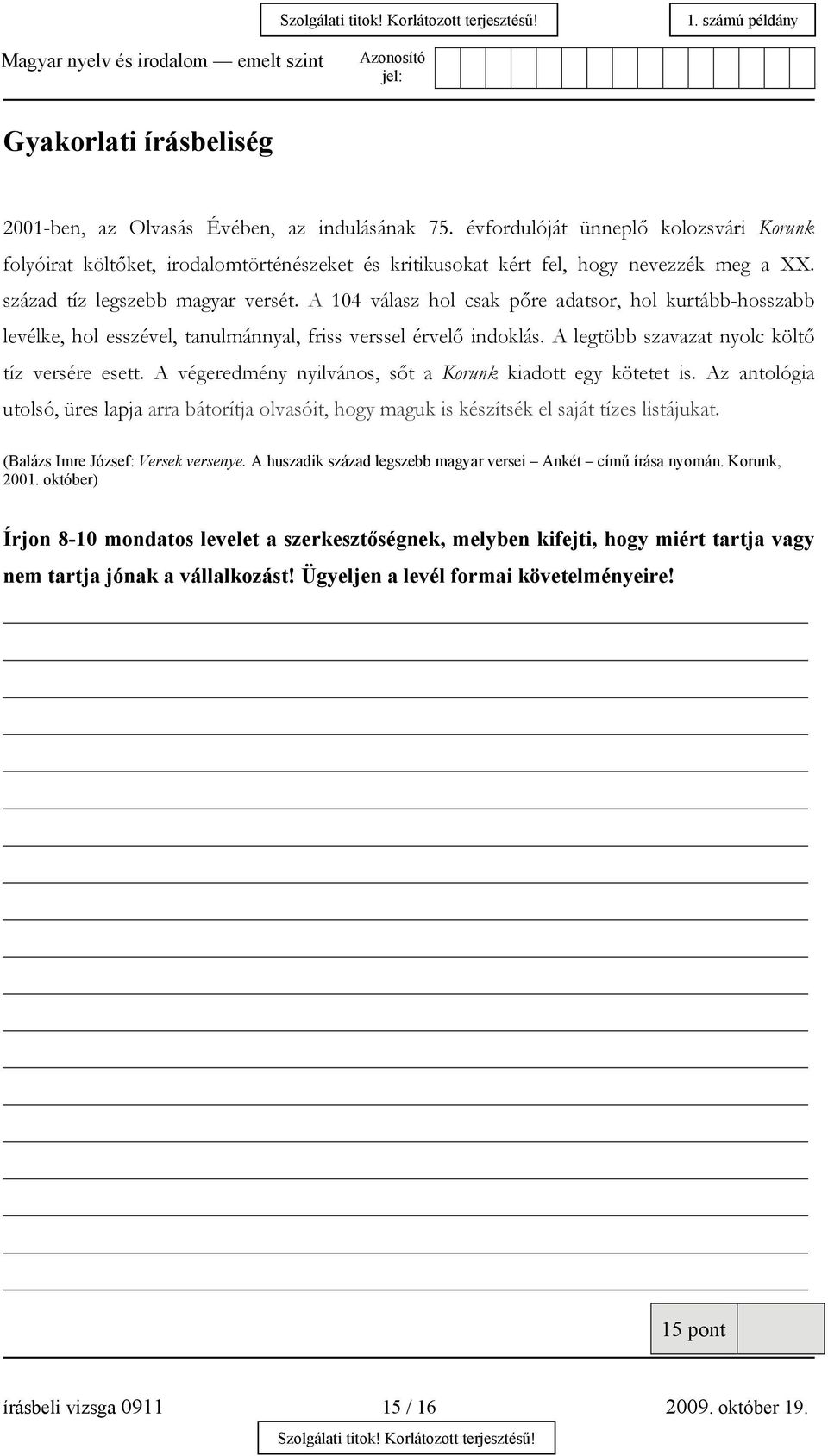 A 104 válasz hol csak pőre adatsor, hol kurtább-hosszabb levélke, hol esszével, tanulmánnyal, friss verssel érvelő indoklás. A legtöbb szavazat nyolc költő tíz versére esett.