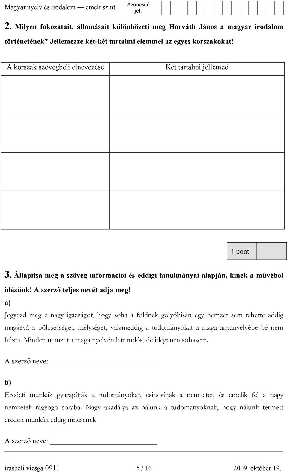 a) Jegyezd meg e nagy igazságot, hogy soha a földnek golyóbisán egy nemzet sem tehette addig magáévá a bölcsességet, mélységet, valameddig a tudományokat a maga anyanyelvébe bé nem húzta.