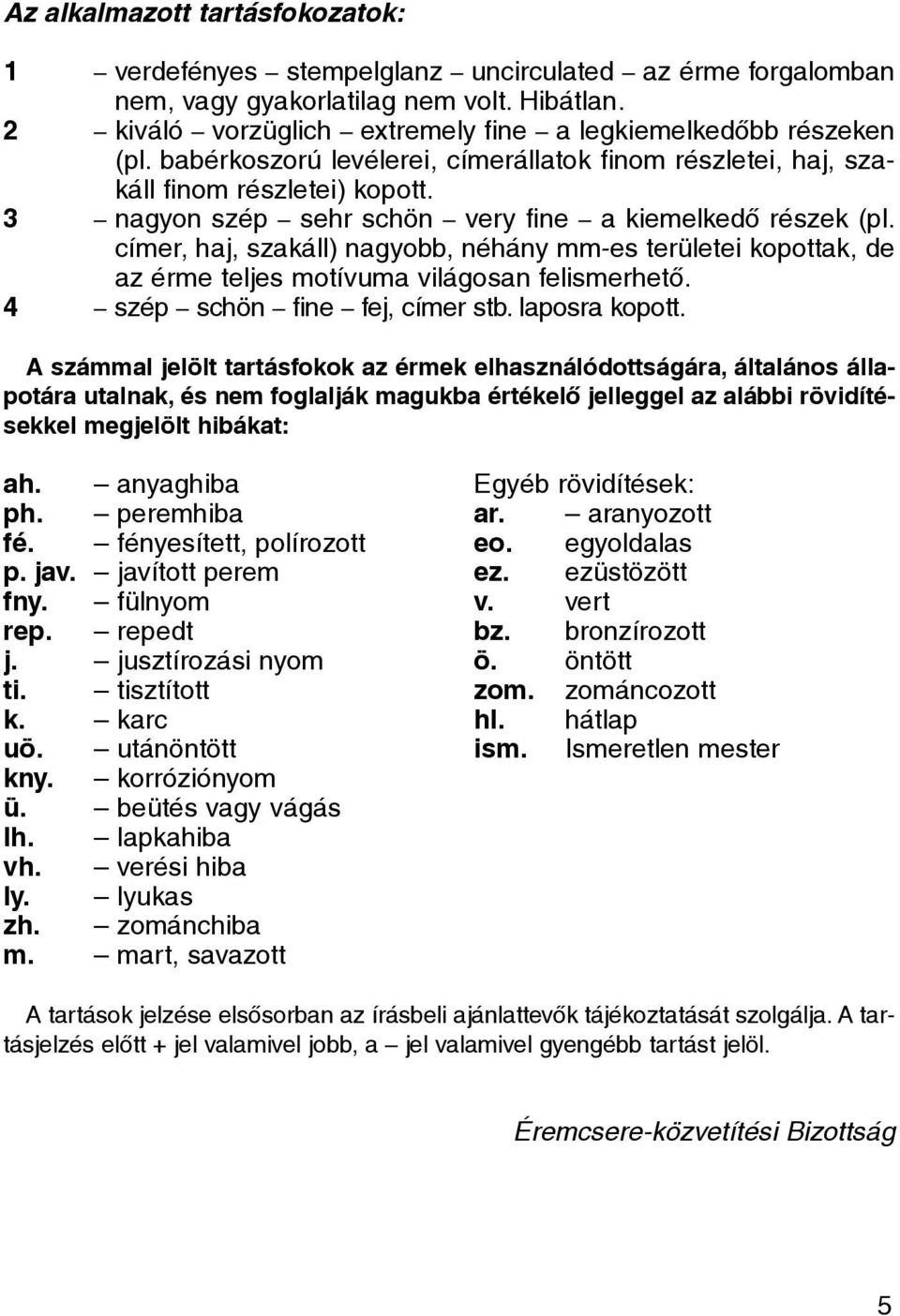 3 nagyon szép sehr schön very fine a kiemelkedõ részek (pl. címer, haj, szakáll) nagyobb, néhány mm-es területei kopottak, de az érme teljes motívuma világosan felismerhetõ.