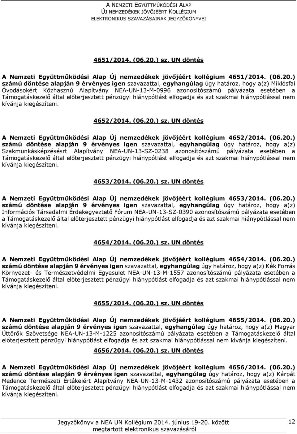 (06.20.) sz. UN döntés A Nemzeti Együttműködési Alap Új nemzedékek jövőjéért kollégium 4653/2014. (06.20.) Információs Társadalmi Érdekegyeztető Fórum NEA-UN-13-SZ-0390 azonosítószámú pályázata esetében a 4654/2014.