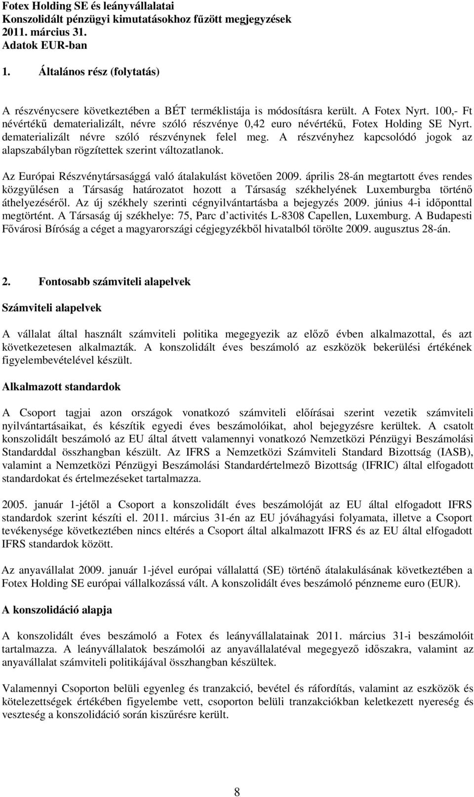 A részvényhez kapcsolódó jogok az alapszabályban rögzítettek szerint változatlanok. Az Európai Részvénytársasággá való átalakulást követıen 2009.