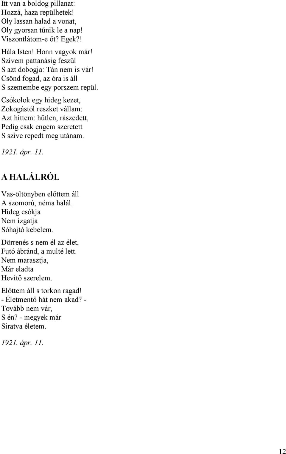 Csókolok egy hideg kezet, Zokogástól reszket vállam: Azt hittem: hűtlen, rászedett, Pedig csak engem szeretett S szive repedt meg utánam. 1921. ápr. 11.