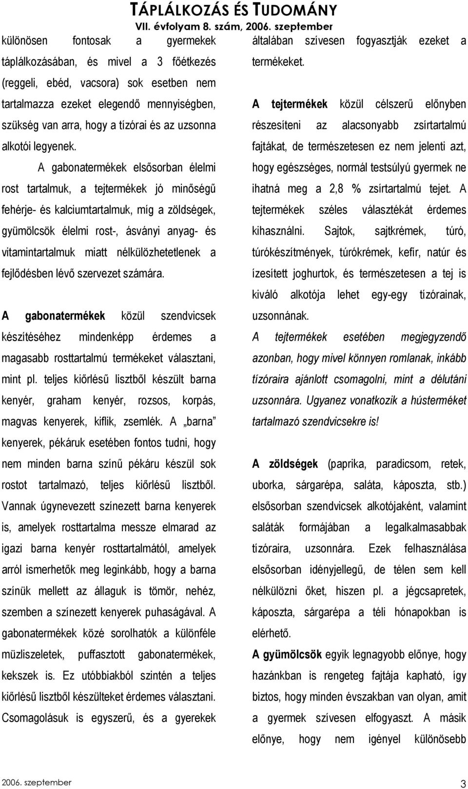 A gabonatermékek elsısorban élelmi rost tartalmuk, a tejtermékek jó minıségő fehérje- és kalciumtartalmuk, míg a zöldségek, gyümölcsök élelmi rost-, ásványi anyag- és vitamintartalmuk miatt