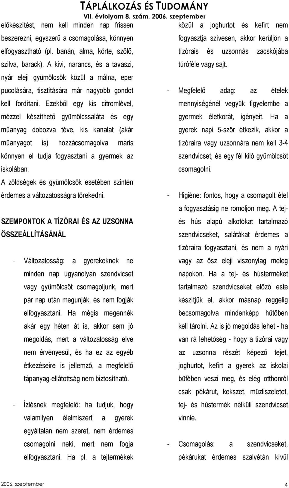 Ezekbıl egy kis citromlével, mézzel készíthetı gyümölcssaláta és egy mőanyag dobozva téve, kis kanalat (akár mőanyagot is) hozzácsomagolva máris könnyen el tudja fogyasztani a gyermek az iskolában.