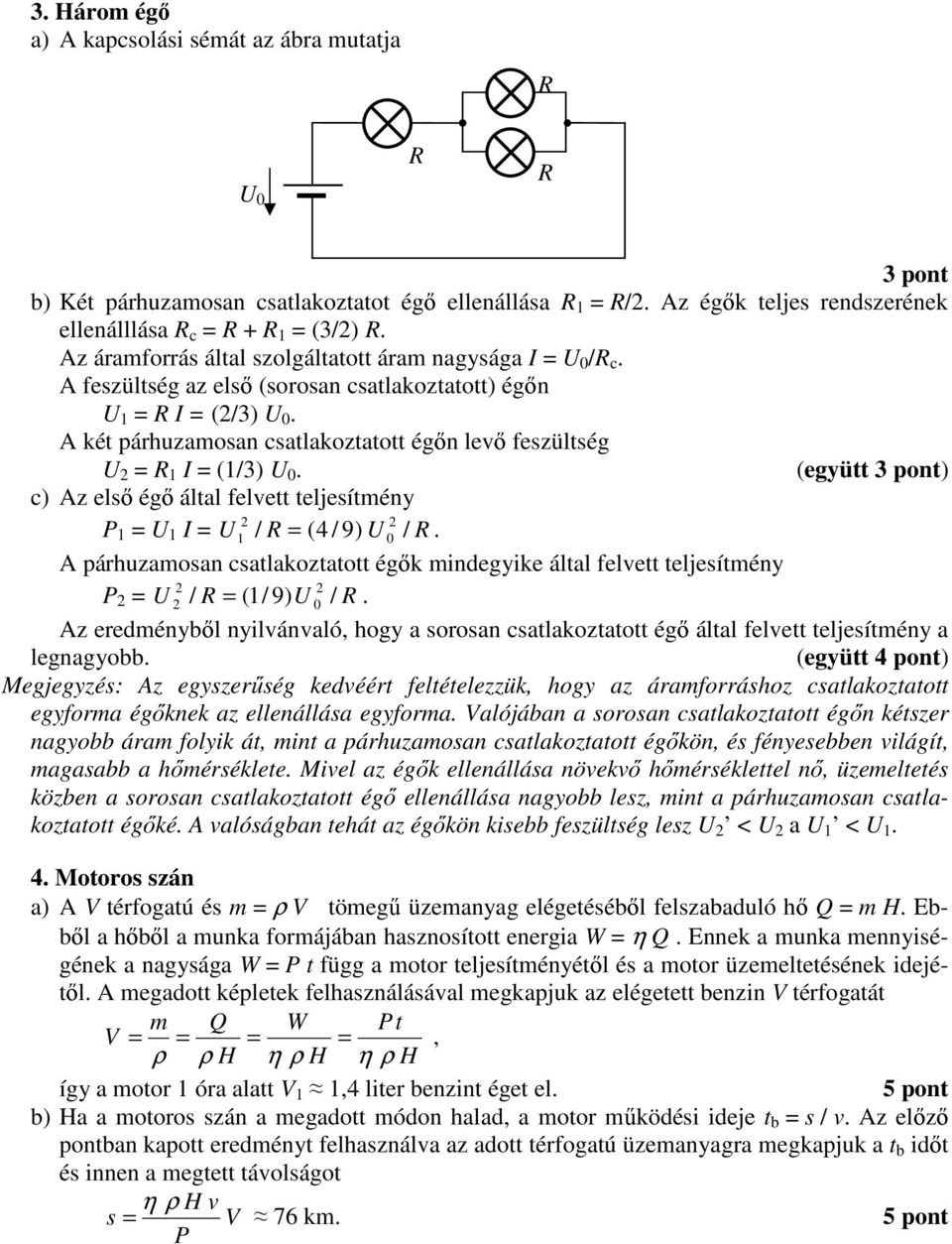 A két párhuzamosan csatlakoztatott ég n lev feszültség U = R I = (/3) U 0. (együtt 3 pont) c) Az els ég által felvett teljesítmény P = U I = U / R = (4 / 9) U 0 / R.