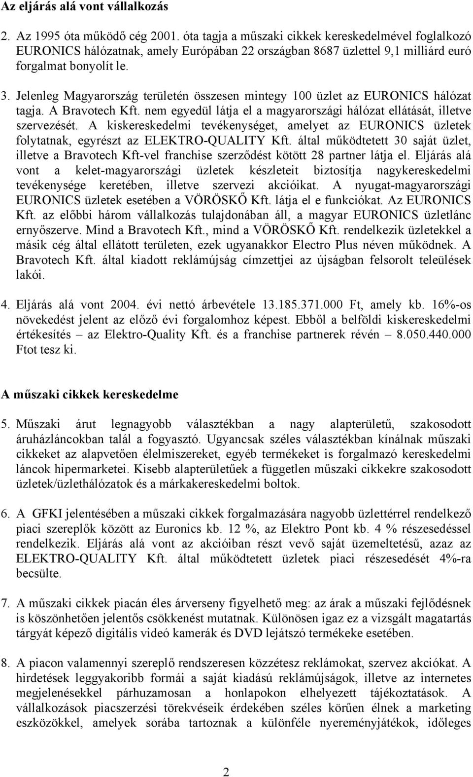 Jelenleg Magyarország területén összesen mintegy 100 üzlet az EURONICS hálózat tagja. A Bravotech Kft. nem egyedül látja el a magyarországi hálózat ellátását, illetve szervezését.