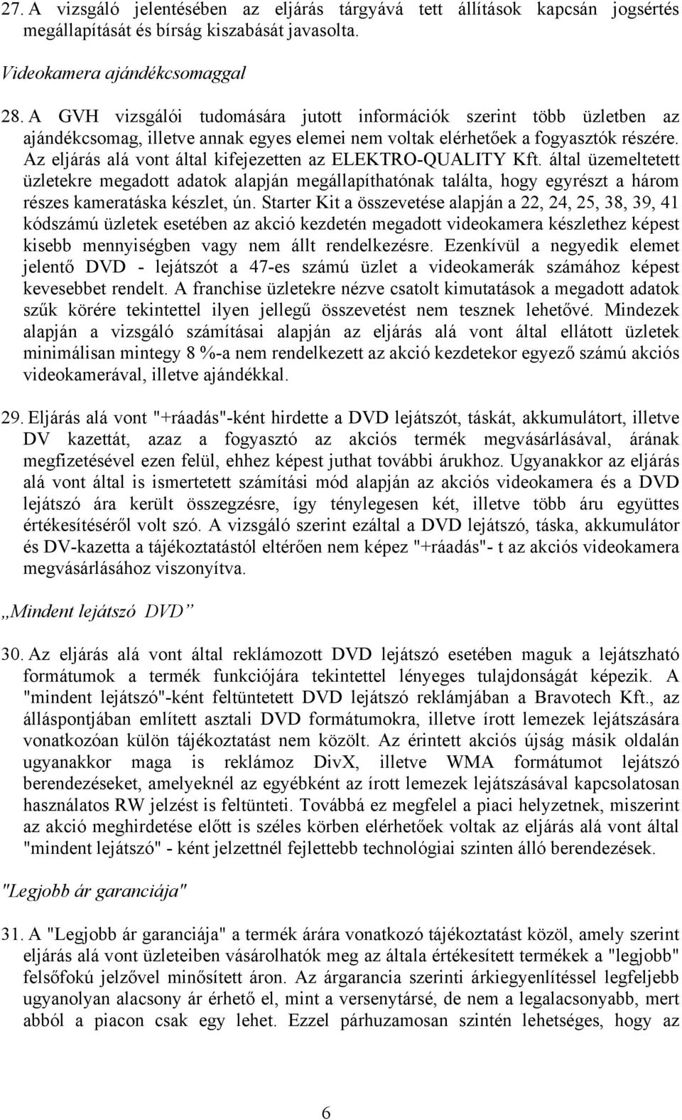 Az eljárás alá vont által kifejezetten az ELEKTRO-QUALITY Kft. által üzemeltetett üzletekre megadott adatok alapján megállapíthatónak találta, hogy egyrészt a három részes kameratáska készlet, ún.