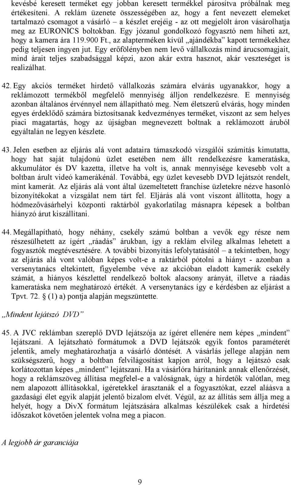 Egy józanul gondolkozó fogyasztó nem hiheti azt, hogy a kamera ára 119.900 Ft., az alapterméken kívül ajándékba kapott termékekhez pedig teljesen ingyen jut.