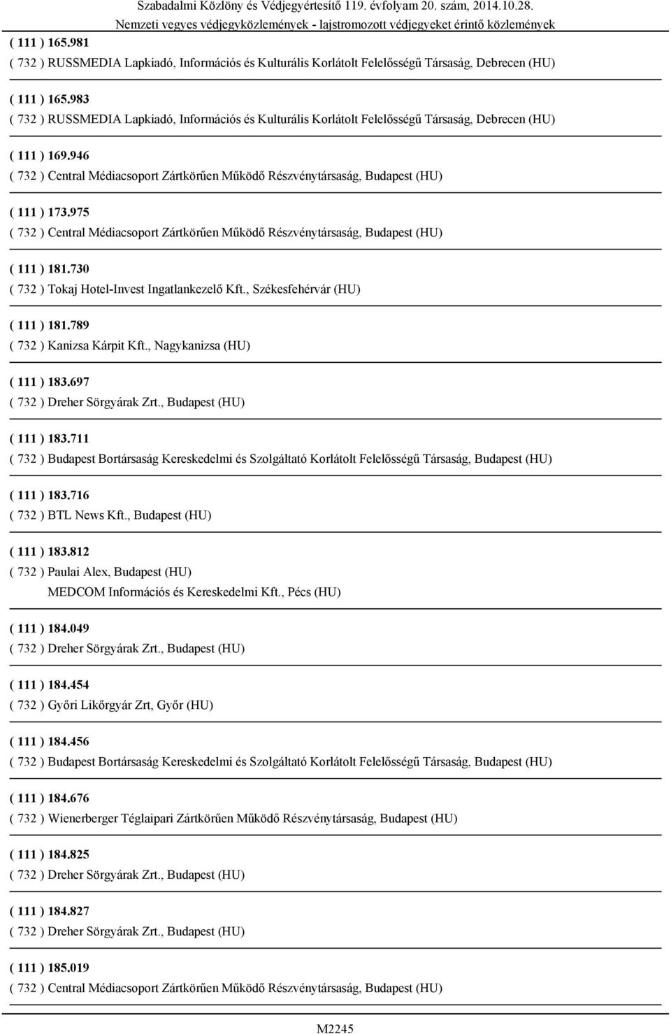 711 ( 732 ) Budapest Bortársaság Kereskedelmi és Szolgáltató Korlátolt Felelősségű Társaság, Budapest (HU) ( 111 ) 183.716 ( 732 ) BTL News Kft., Budapest (HU) ( 111 ) 183.812 ( 732 ) Paulai Alex, Budapest (HU) MEDCOM Információs és Kereskedelmi Kft.