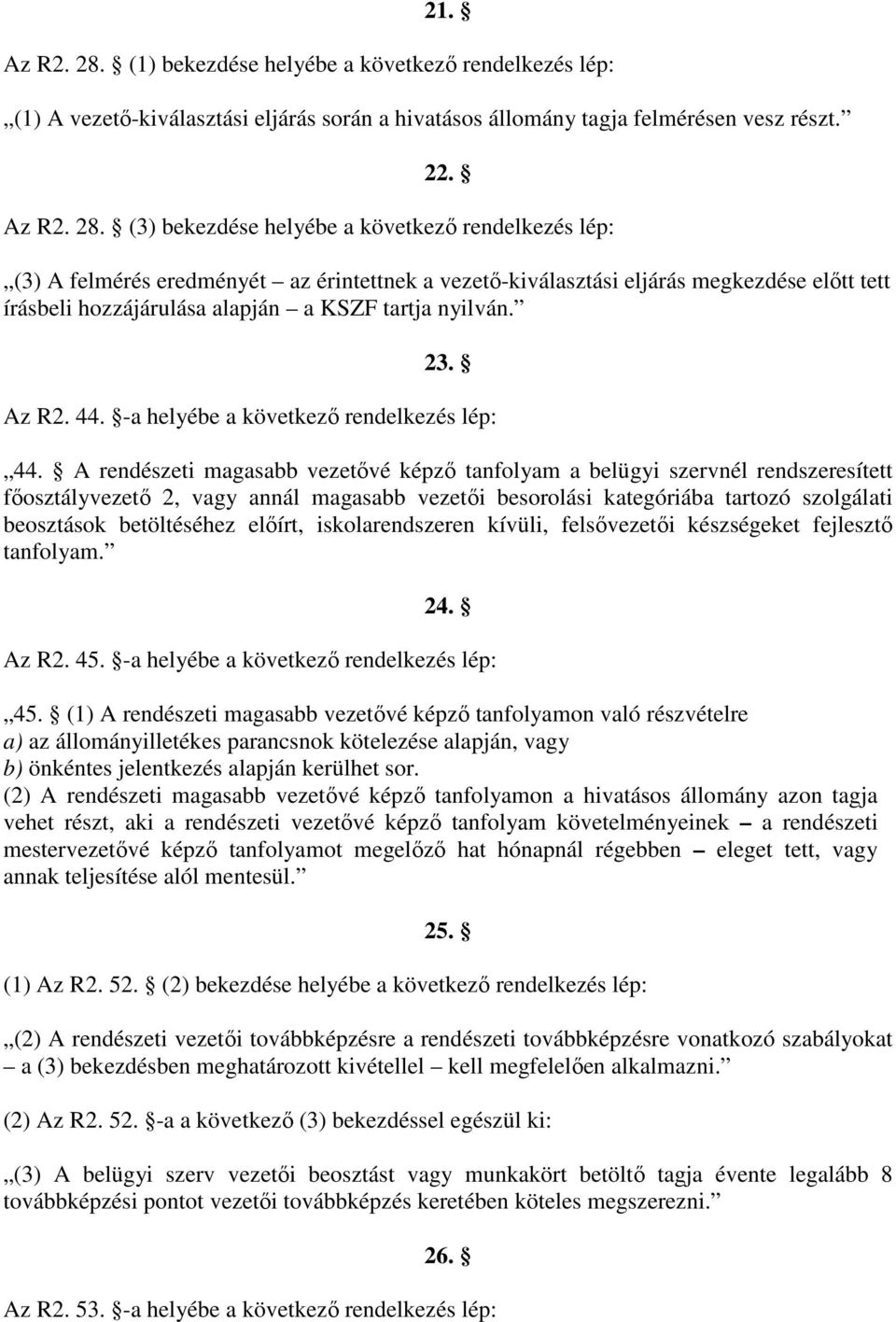 (3) bekezdése helyébe a következő rendelkezés lép: (3) A felmérés eredményét az érintettnek a vezetőkiválasztási eljárás megkezdése előtt tett írásbeli hozzájárulása alapján a KSZF tartja nyilván. 23.