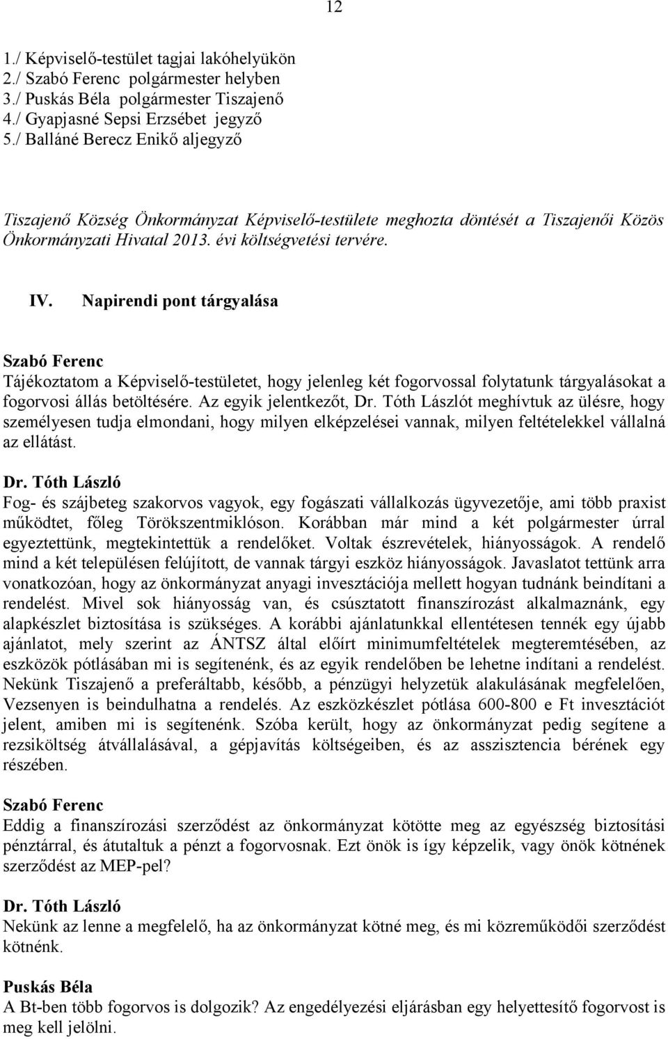 Napirendi pont tárgyalása Szabó Ferenc Tájékoztatom a Képviselő-testületet, hogy jelenleg két fogorvossal folytatunk tárgyalásokat a fogorvosi állás betöltésére. Az egyik jelentkezőt, Dr.