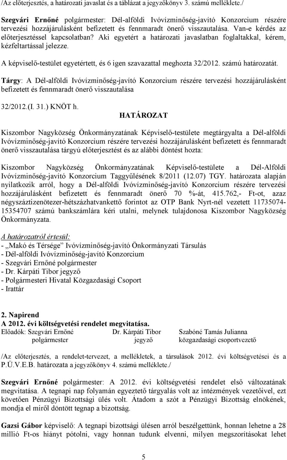 Van-e kérdés az elıterjesztéssel kapcsolatban? Aki egyetért a határozati javaslatban foglaltakkal, kérem, kézfeltartással jelezze.