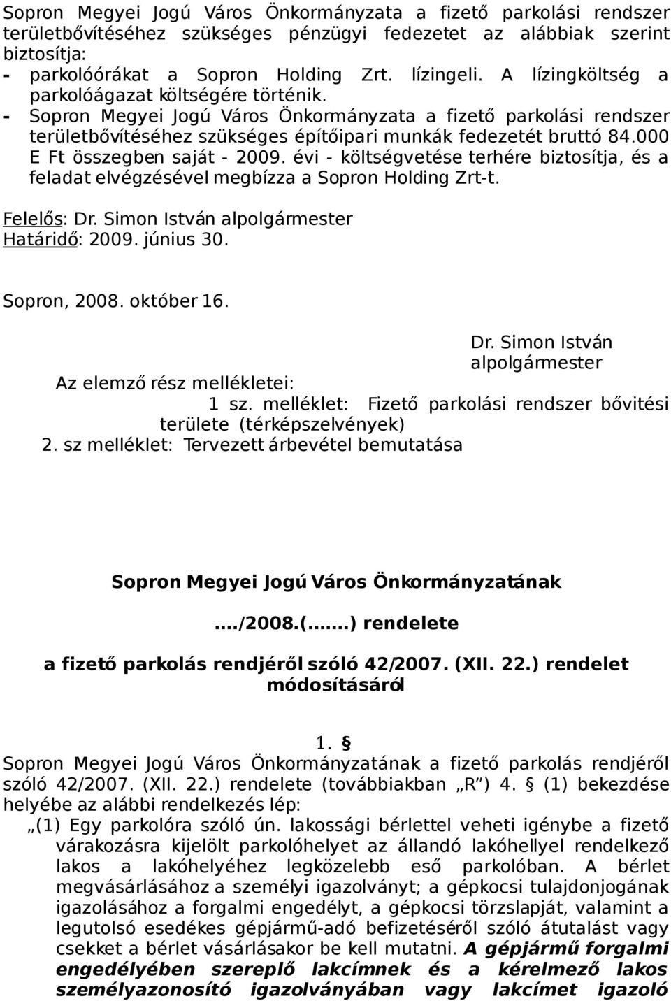 000 E Ft összegben saját - 2009. évi - költségvetése terhére biztosítja, és a feladat elvégzésével megbízza a Sopron Holding Zrt-t. Felelős: Dr. Simon István alpolgármester Határidő: 2009. június 30.