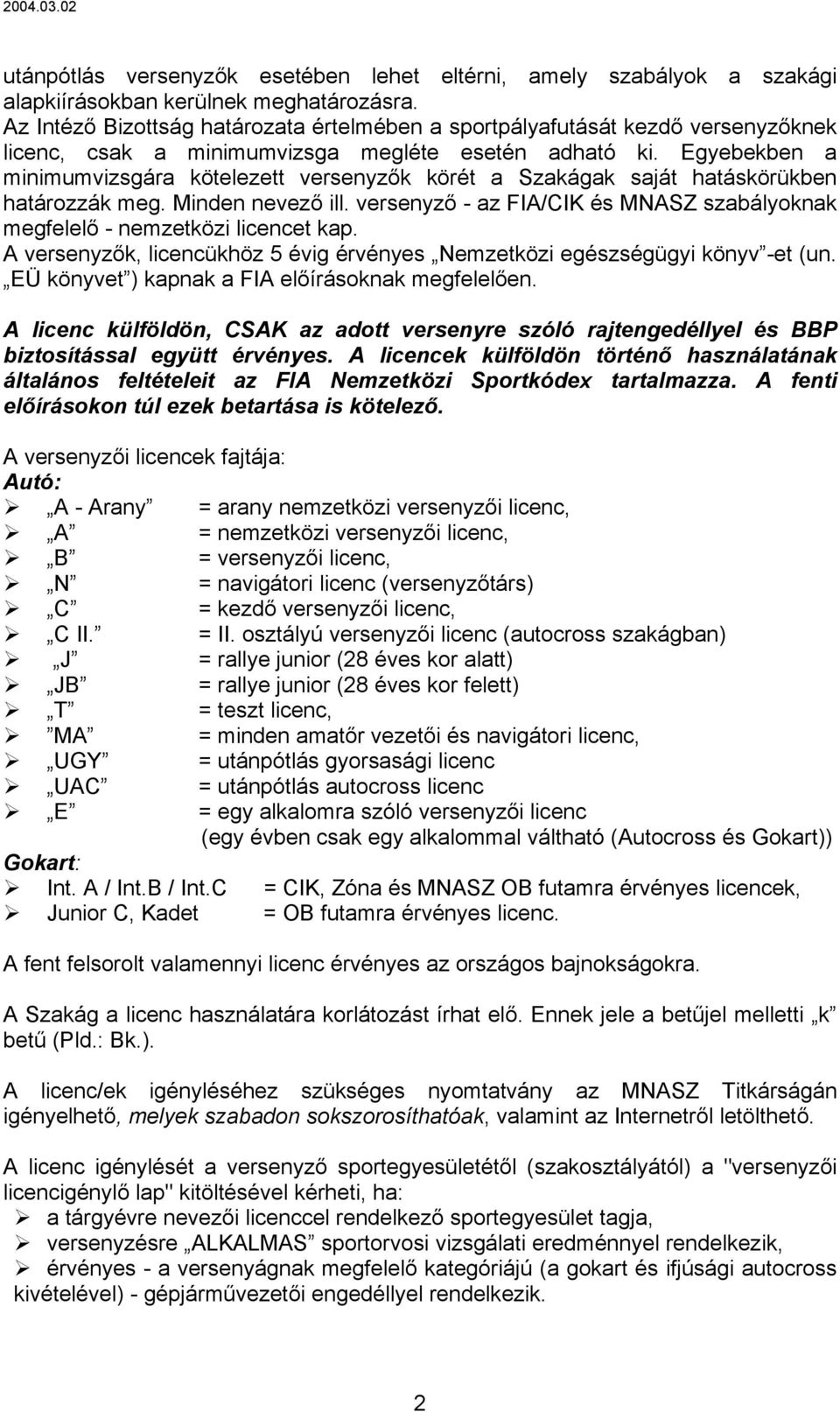 Egyebekben a minimumvizsgára kötelezett versenyzők körét a Szakágak saját hatáskörükben határozzák meg. Minden nevező ill.