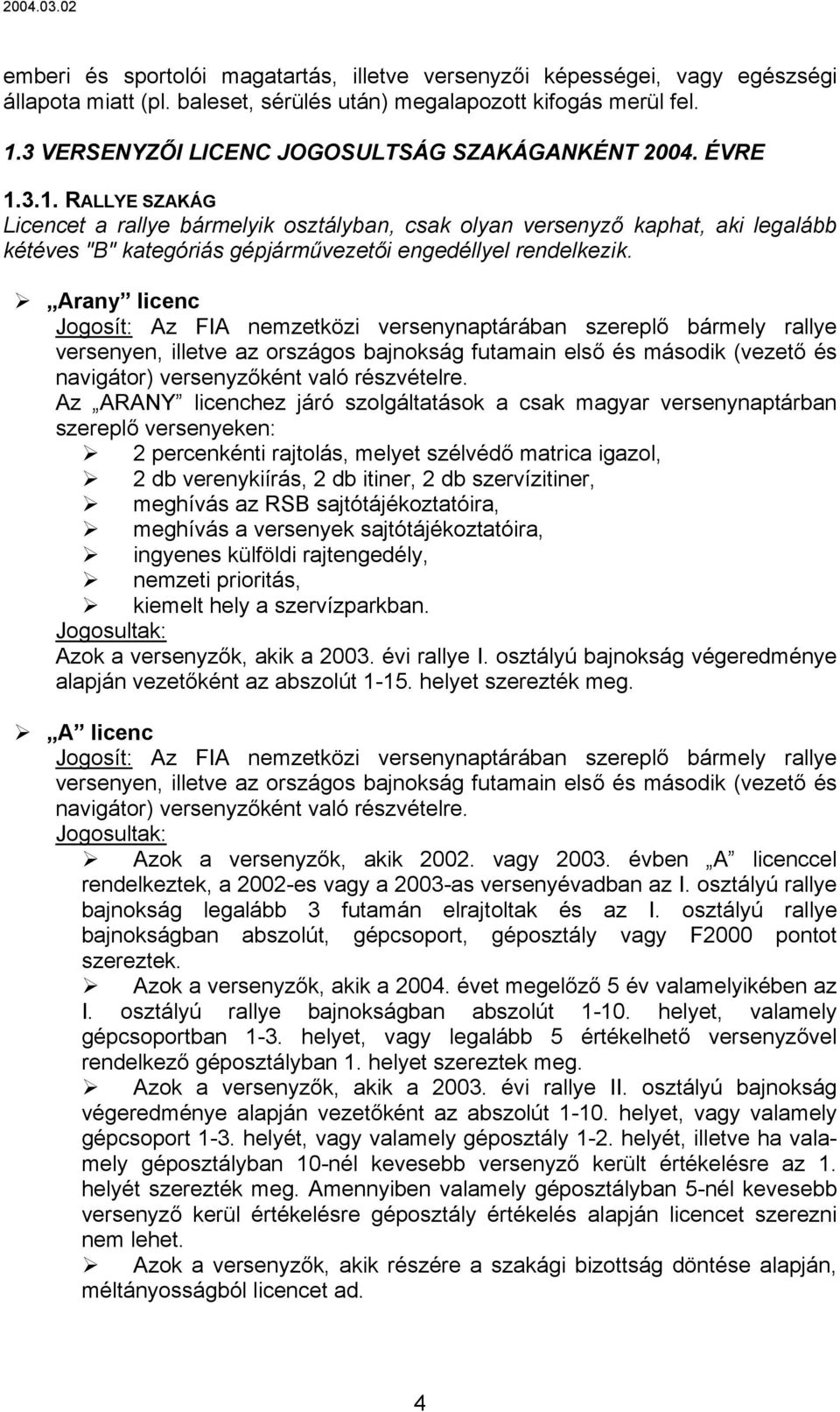 3.1. RALLYE SZAKÁG Licencet a rallye bármelyik osztályban, csak olyan versenyző kaphat, aki legalább kétéves "B" kategóriás gépjárművezetői engedéllyel rendelkezik.