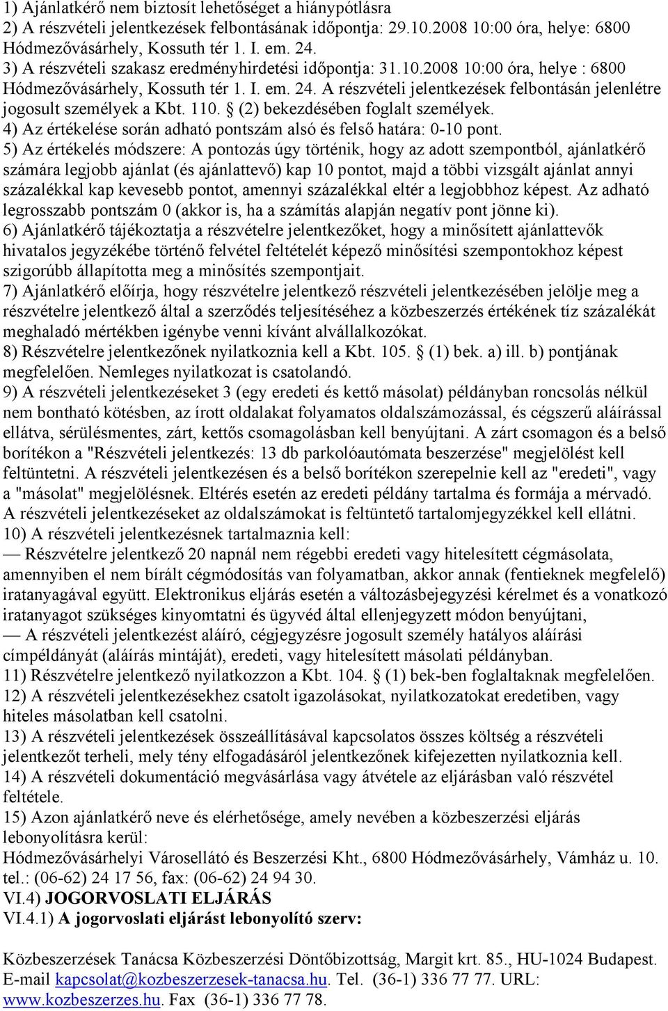 A részvételi jelentkezések felbontásán jelenlétre jogosult személyek a Kbt. 110. (2) bekezdésében foglalt személyek. 4) Az értékelése során adható pontszám alsó és felső határa: 0-10 pont.