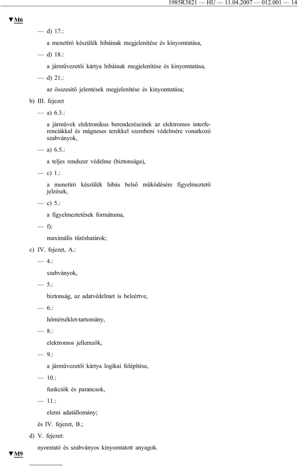 : a járművek elektronikus berendezéseinek az elektromos interferenciákkal és mágneses terekkel szembeni védelmére vonatkozó szabványok, a) 6.5.: a teljes rendszer védelme (biztonsága), c) 1.