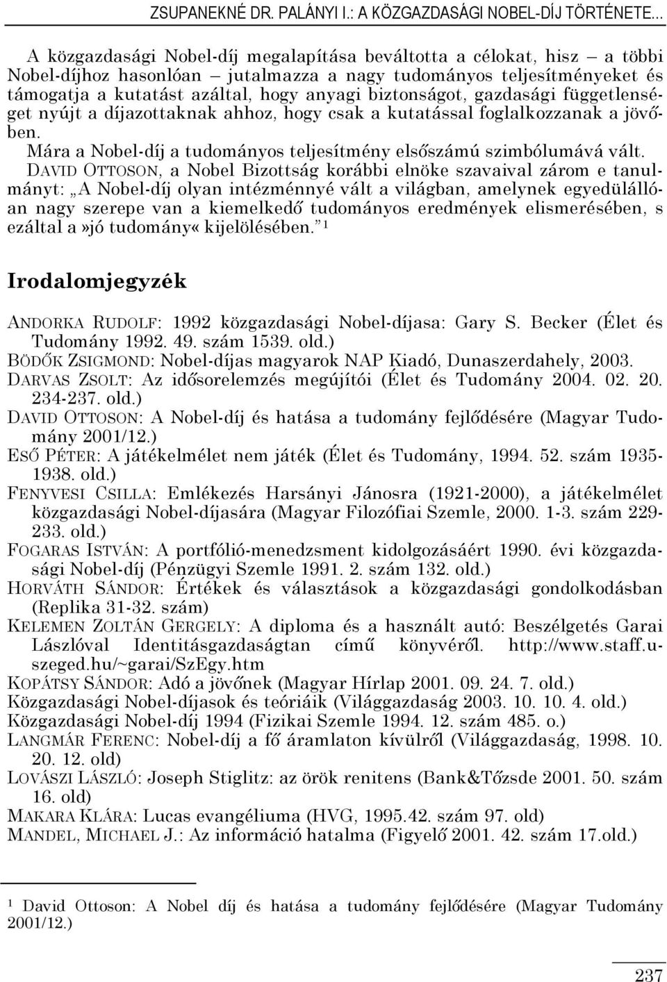 biztonságot, gazdasági függetlenséget nyújt a díjazottaknak ahhoz, hogy csak a kutatással foglalkozzanak a jövőben. Mára a Nobel-díj a tudományos teljesítmény elsőszámú szimbólumává vált.