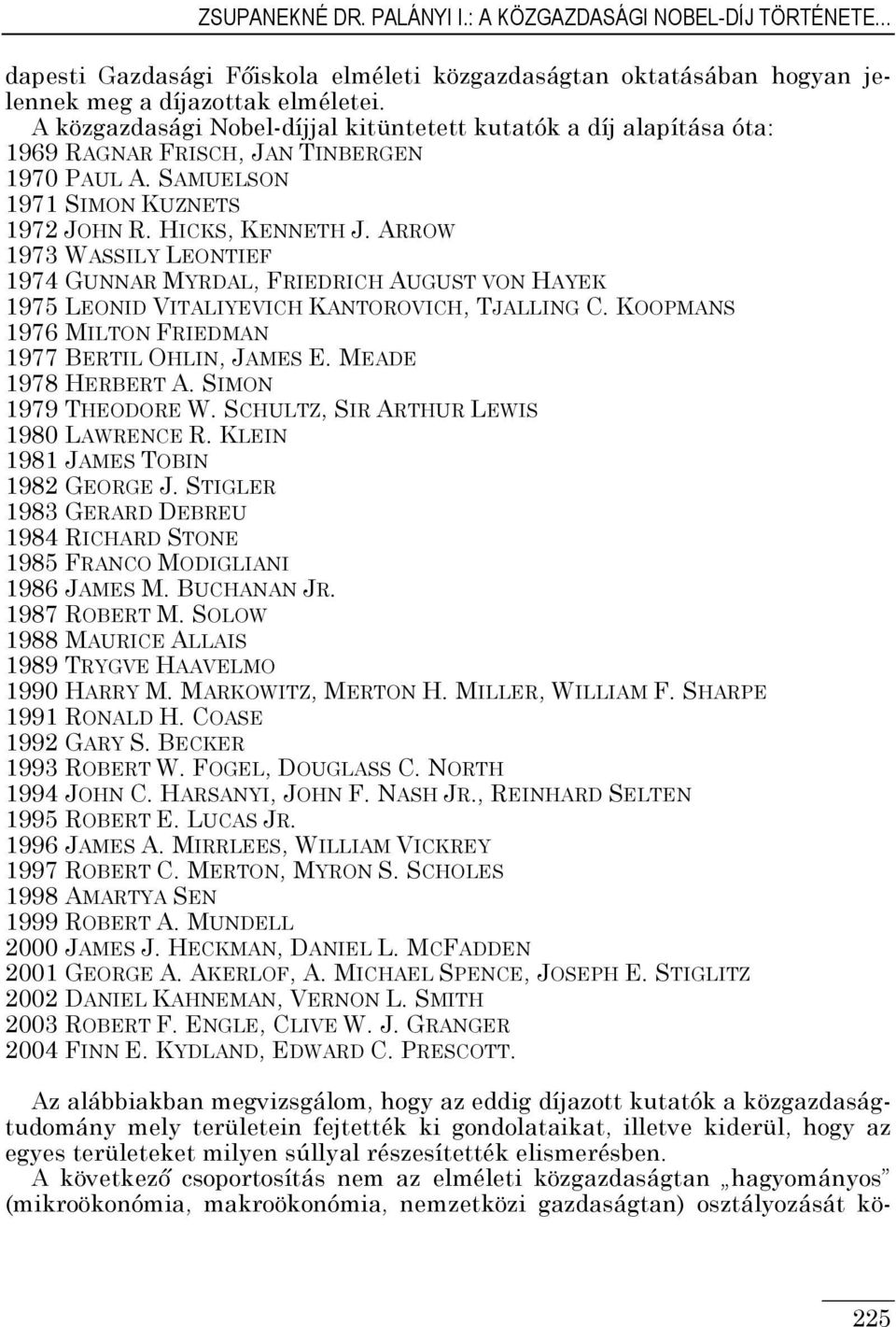 ARROW 973 WASSILY LEONTIEF 974 GUNNAR MYRDAL, FRIEDRICH AUGUST VON HAYEK 975 LEONID VITALIYEVICH KANTOROVICH, TJALLING C. KOOPMANS 976 MILTON FRIEDMAN 977 BERTIL OHLIN, JAMES E. MEADE 978 HERBERT A.