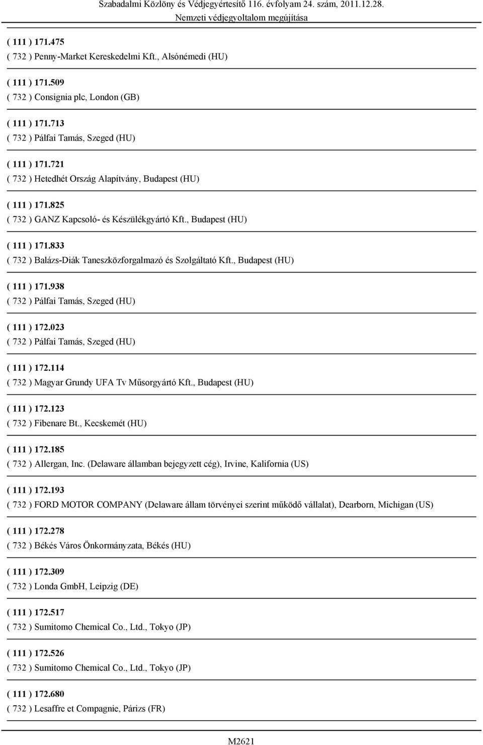 , Budapest (HU) ( 111 ) 171.938 ( 732 ) Pálfai Tamás, Szeged (HU) ( 111 ) 172.023 ( 732 ) Pálfai Tamás, Szeged (HU) ( 111 ) 172.114 ( 732 ) Magyar Grundy UFA Tv Műsorgyártó Kft.
