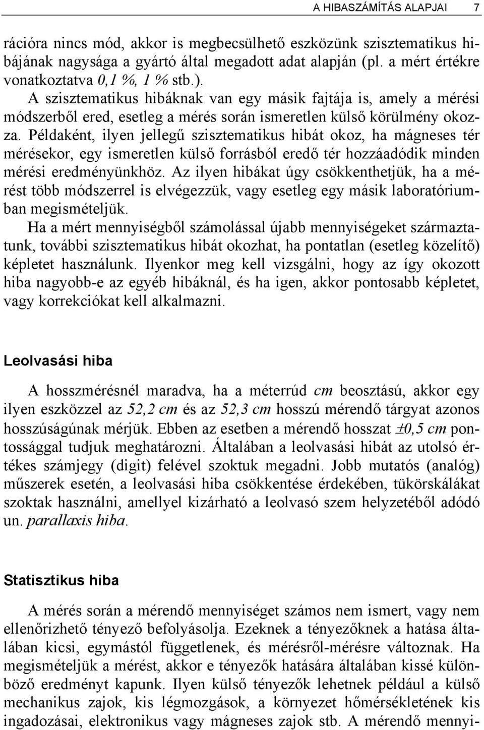 Példaként, ilyen jellegű szisztematikus hibát okoz, ha mágneses tér mérésekor, egy ismeretlen külső forrásból eredő tér hozzáadódik minden mérési eredményünkhöz.