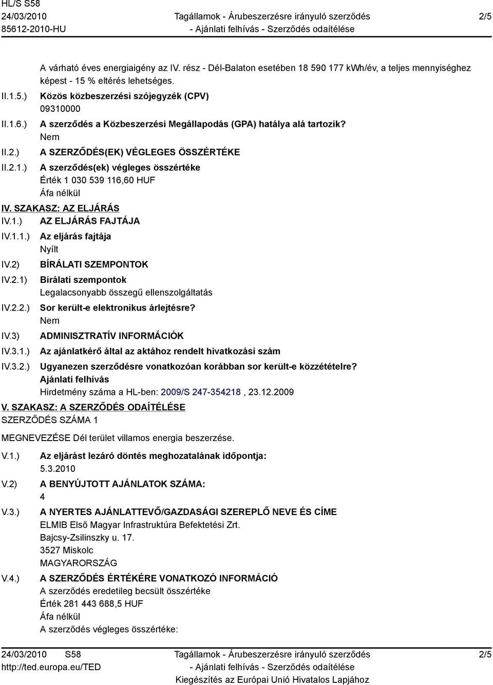 A SZERZŐDÉS(EK) VÉGLEGES ÖSSZÉRTÉKE A szerződés(ek) végleges összértéke Érték 1 030 539 116,60 HUF IV. SZAKASZ: AZ ELJÁRÁS I AZ ELJÁRÁS FAJTÁJA IV.1.1.) I IV.2.