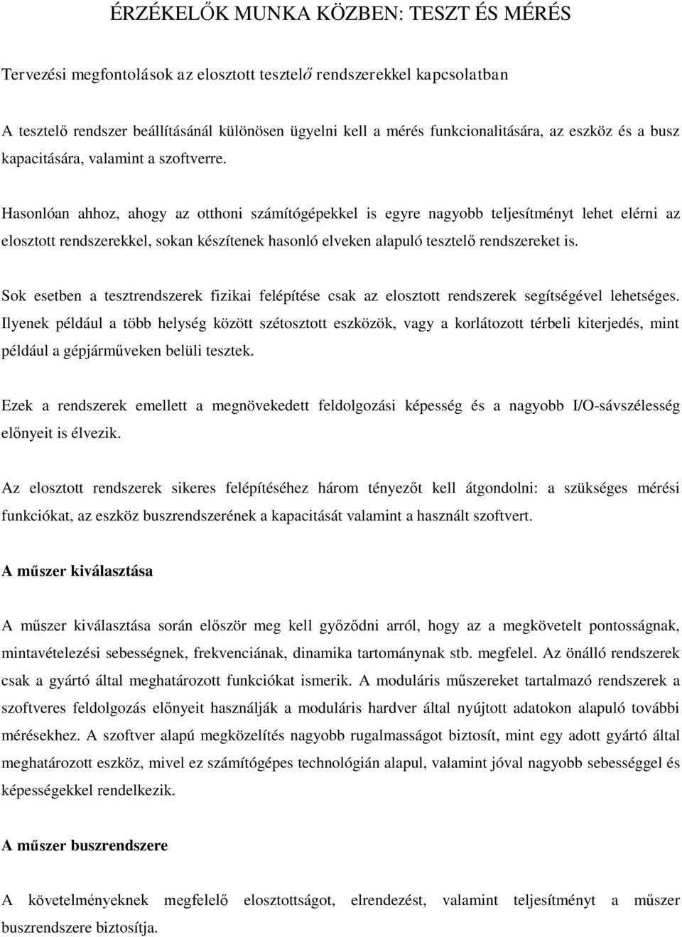 Hasonlóan ahhoz, ahogy az otthoni számítógépekkel is egyre nagyobb teljesítményt lehet elérni az elosztott rendszerekkel, sokan készítenek hasonló elveken alapuló tesztelő rendszereket is.