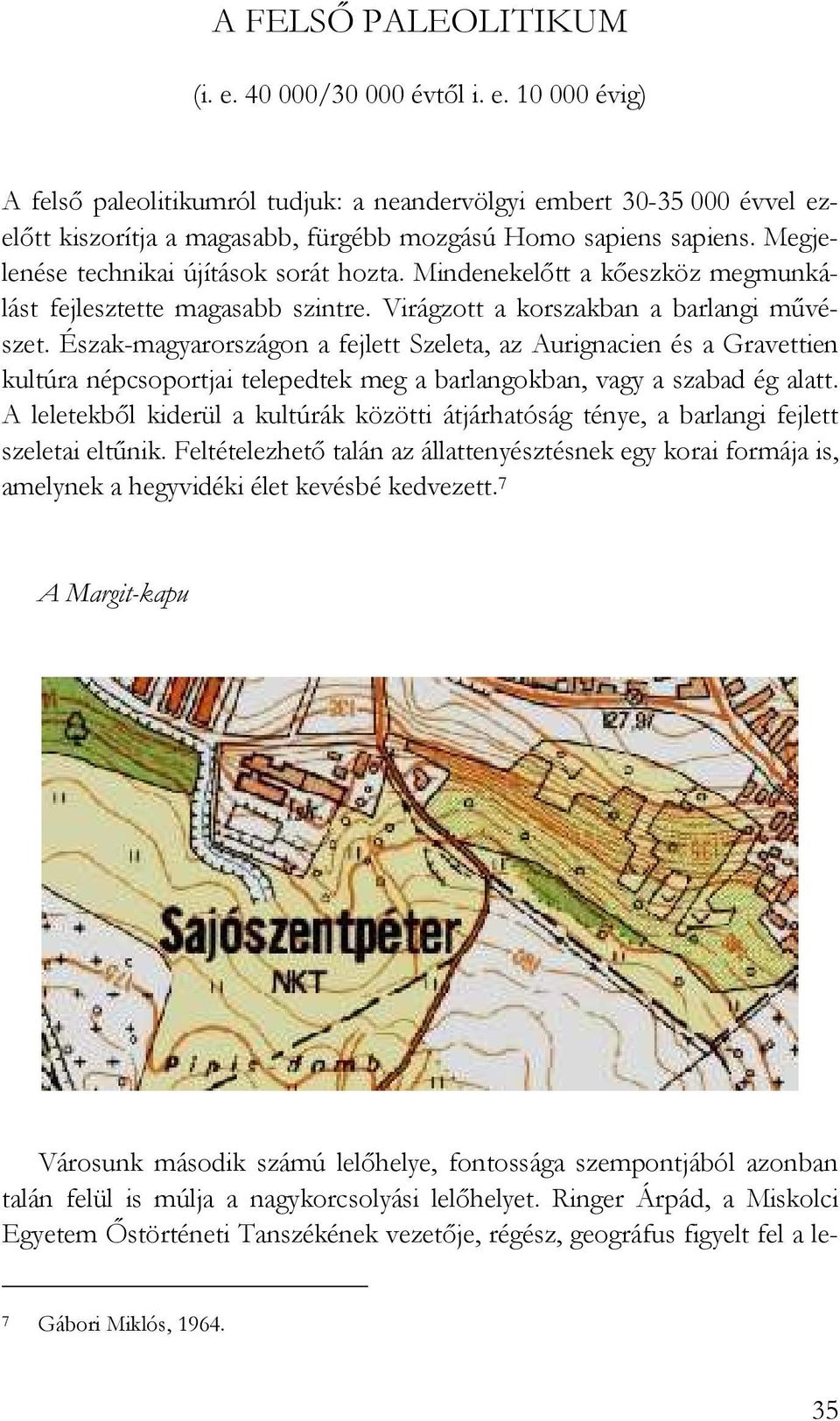 Észak-magyarországon a fejlett Szeleta, az Aurignacien és a Gravettien kultúra népcsoportjai telepedtek meg a barlangokban, vagy a szabad ég alatt.